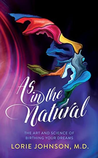 As in the Natural: The Art and Science of Birthing Your Dream