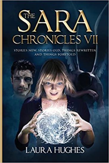 The Sara Chronicles: Book 7 Stories New, Stories Old, Things Rewritten and Things Foretold