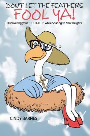 Don't Let The Feathers FOOL YA!: Discovering your "GOD GIFTS" while Soaring to New Heights!