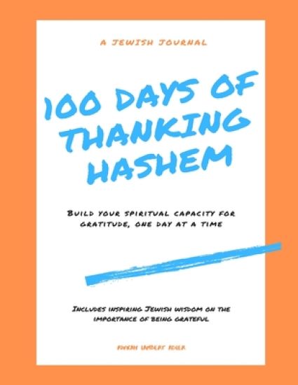 100 Days of Thanking Hashem: Build Your Spiritual Capacity For Gratitude One Day At A Time
