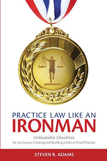 Practice Law Like an Ironman: Unbeatable Checklists for Any Lawyer Creating and Building a Solo or Small Practice