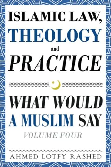 Islamic Law, Theology and Practice: What Would a Muslim Say (Volume 4)