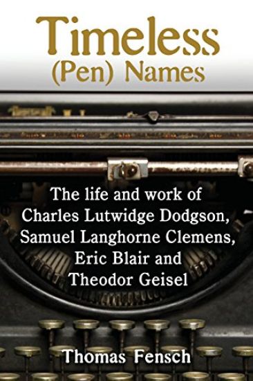 Timeless (Pen) Names: The Life and Work of Charles Lutwidge Dodgson, Samuel Langhorne Clemens, Eric Blair and Theodor Geisel