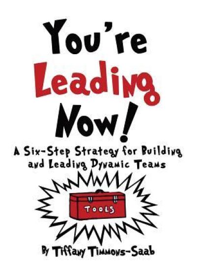 You're Leading Now! a Six-Step Strategy for Building and Leading Dynamic Teams