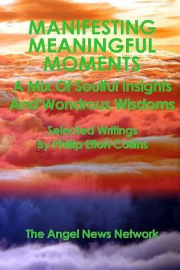 Manifesting Meaningful Moments a Mix of Soulful Insights and Wondrous Wisdoms: Selected Writings by Phillip Elton Collins