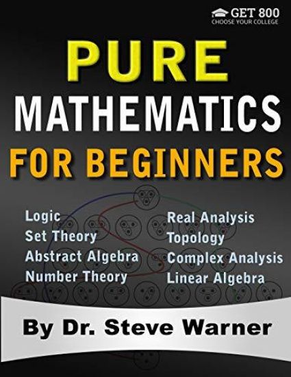 Pure Mathematics for Beginners: A Rigorous Introduction to Logic, Set Theory, Abstract Algebra, Number Theory, Real Analysis, Topology, Complex Analys