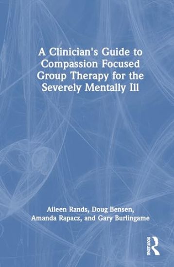A Clinician's Guide to Compassion Focused Group Therapy for the Severely Mentally Ill