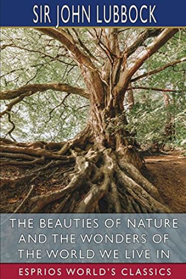 The Beauties of Nature and the Wonders of the World We Live in (Esprios Classics)