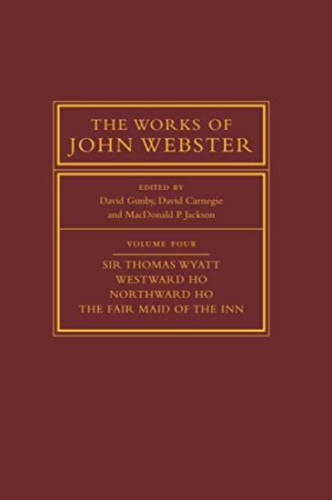 The Works of John Webster: Volume 4, Sir Thomas Wyatt, Westward Ho, Northward Ho, The Fair Maid of the Inn