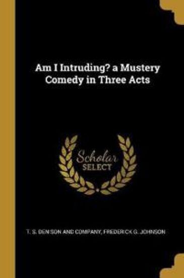 Am I Intruding? a Mustery Comedy in Three Acts