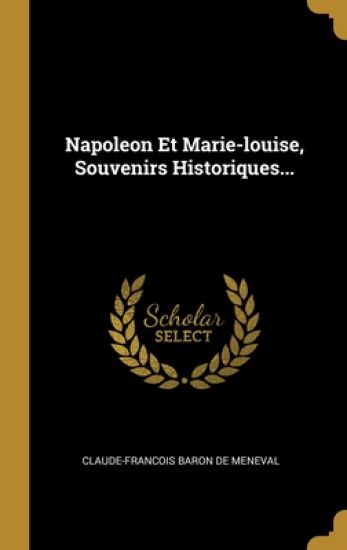 Napoleon Et Marie-louise, Souvenirs Historiques...