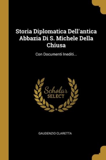 Storia Diplomatica Dell'antica Abbazia Di S. Michele Della Chiusa