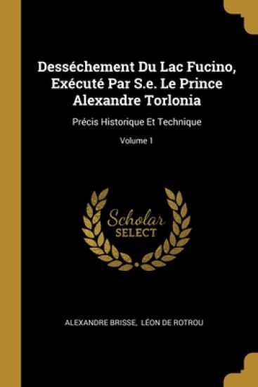 Desséchement Du Lac Fucino, Exécuté Par S.e. Le Prince Alexandre Torlonia