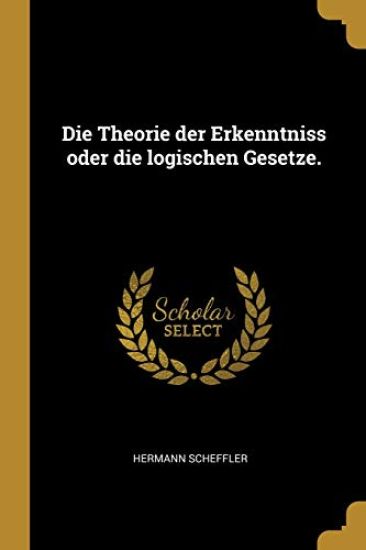Die Theorie der Erkenntniss oder die logischen Gesetze.