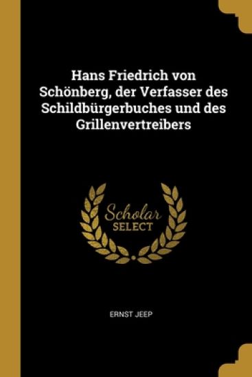 Hans Friedrich von Schönberg, der Verfasser des Schildbürgerbuches und des Grillenvertreibers