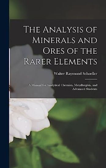 The Analysis of Minerals and Ores of the Rarer Elements: a Manual for Analytical Chemists, Metallurgists, and Advanced Students