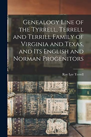 Genealogy Line of the Tyrrell, Terrell and Terrill Family of Virginia and Texas, and Its English and Norman Progenitors