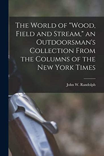 The World of "Wood, Field and Stream," an Outdoorsman's Collection From the Columns of the New York Times