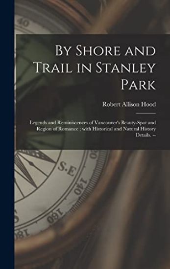 By Shore and Trail in Stanley Park: Legends and Reminiscences of Vancouver's Beauty-spot and Region of Romance; With Historical and Natural History De
