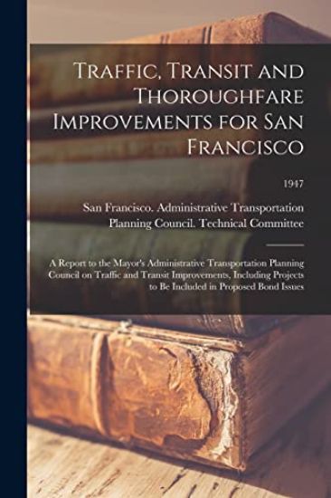 Traffic, Transit and Thoroughfare Improvements for San Francisco: a Report to the Mayor's Administrative Transportation Planning Council on Traffic an