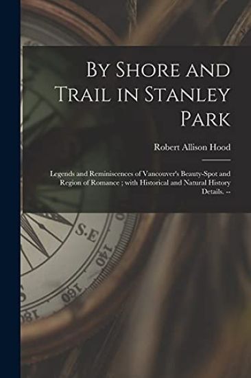 By Shore and Trail in Stanley Park: Legends and Reminiscences of Vancouver's Beauty-spot and Region of Romance; With Historical and Natural History De