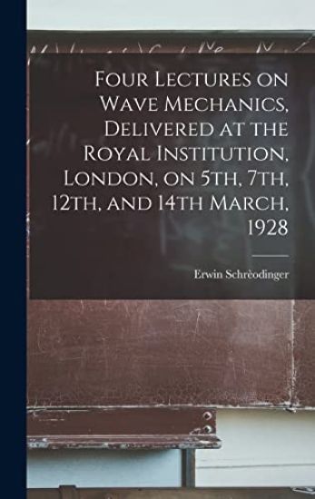 Four Lectures on Wave Mechanics, Delivered at the Royal Institution, London, on 5th, 7th, 12th, and 14th March, 1928