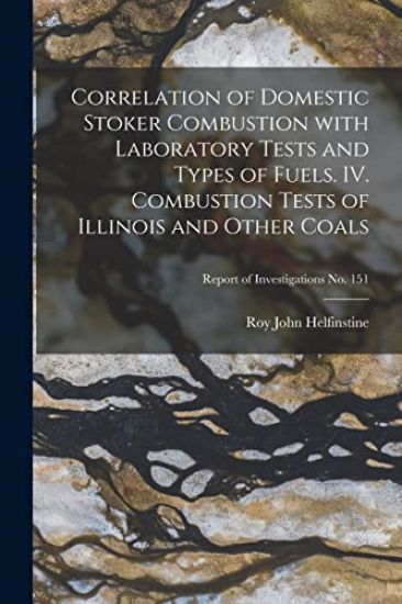 Correlation of Domestic Stoker Combustion With Laboratory Tests and Types of Fuels. IV. Combustion Tests of Illinois and Other Coals; Report of Invest