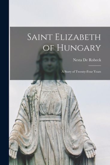 Saint Elizabeth of Hungary: a Story of Twenty-four Years