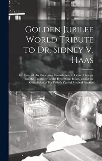 Golden Jubilee World Tribute to Dr. Sidney V. Haas: in Honor of His Pioneering Contribution to Celiac Therapy and the Treatment of the Hypertonic Infa