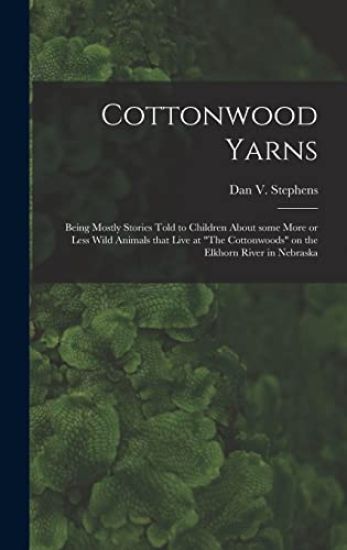 Cottonwood Yarns: Being Mostly Stories Told to Children About Some More or Less Wild Animals That Live at "The Cottonwoods" on the Elkho