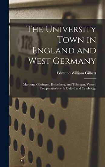 The University Town in England and West Germany; Marburg, Göttingen, Heidelberg, and Tübingen, Viewed Comparatively With Oxford and Cambri