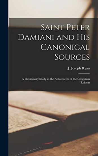 Saint Peter Damiani and His Canonical Sources: a Preliminary Study in the Antecedents of the Gregorian Reform