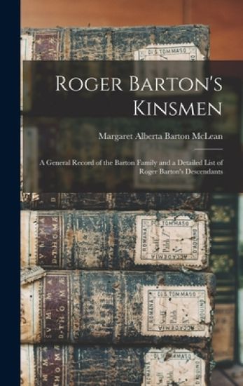 Roger Barton's Kinsmen: a General Record of the Barton Family and a Detailed List of Roger Barton's Descendants