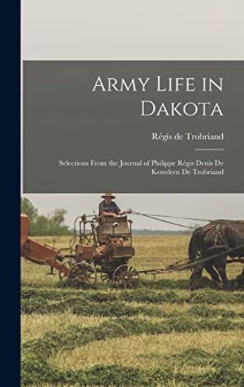 Army Life in Dakota: Selections From the Journal of Philippe Régis Denis De Keredern De Trobriand