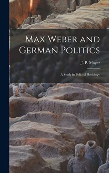 Max Weber and German Politics: a Study in Political Sociology
