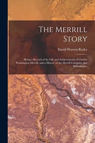 The Merrill Story: (being a Record of the Life and Achievements of Charles Washington Merrill, and a History of the Merrill Company and Subsidiaries)