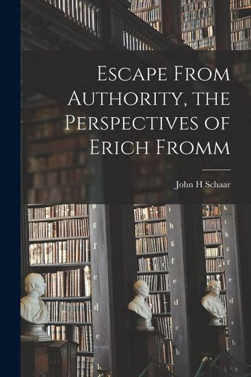 Escape From Authority, the Perspectives of Erich Fromm