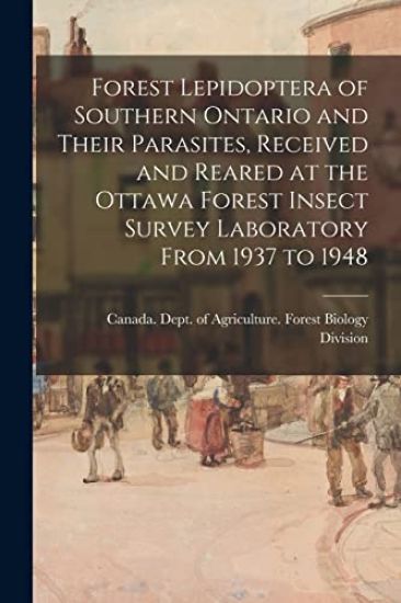 Forest Lepidoptera of Southern Ontario and Their Parasites, Received and Reared at the Ottawa Forest Insect Survey Laboratory From 1937 to 1948