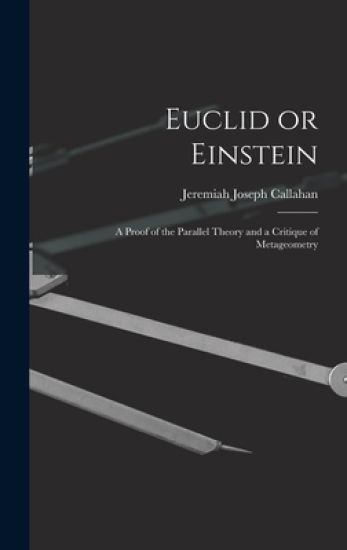 Euclid or Einstein; a Proof of the Parallel Theory and a Critique of Metageometry