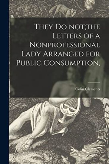 They Do Not;the Letters of a Nonprofessional Lady Arranged for Public Consumption,