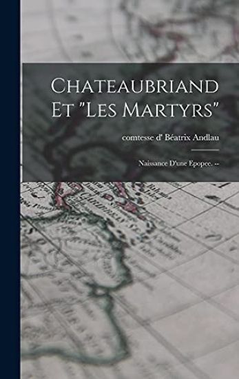 Chateaubriand Et "Les Martyrs": Naissance D'une Epopee. --
