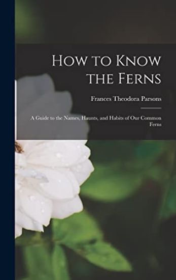 How to Know the Ferns: a Guide to the Names, Haunts, and Habits of Our Common Ferns