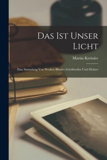 Das Ist Unser Licht: Eine Sammlung Von Werken Blinder Schriftsteller Und Dichter