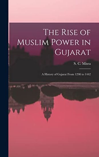 The Rise of Muslim Power in Gujarat; a History of Gujarat From 1298 to 1442
