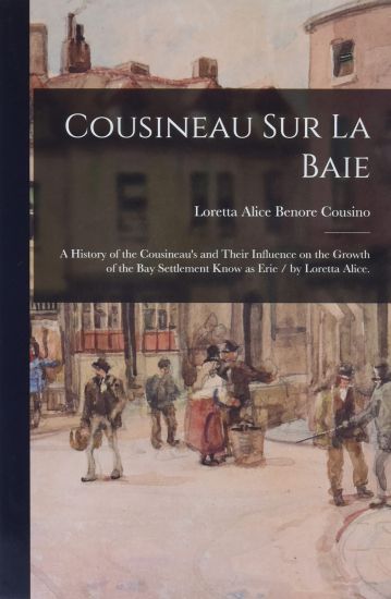 Cousineau Sur La Baie: a History of the Cousineau's and Their Influence on the Growth of the Bay Settlement Know as Erie / by Loretta Alice.