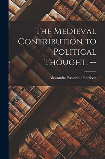 The Medieval Contribution to Political Thought. --