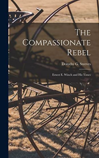 The Compassionate Rebel: Ernest E. Winch and His Times