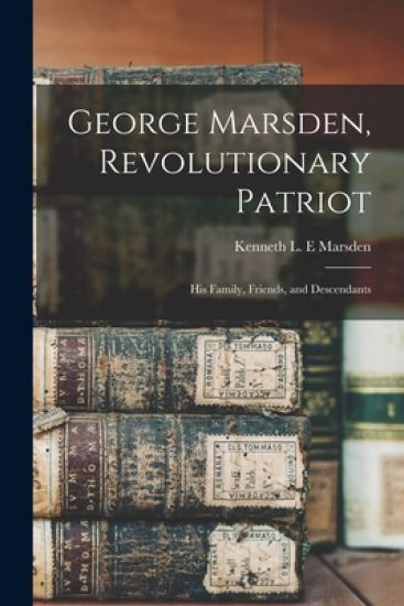 George Marsden, Revolutionary Patriot: His Family, Friends, and Descendants