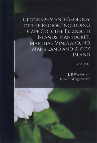 Geography and Geology of the Region Including Cape Cod, the Elizabeth Islands, Nantucket, Martha's Vineyard, No Mans Land and Block Island; v.52 (1934