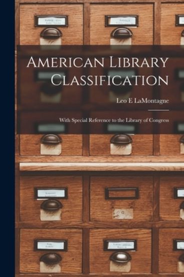 American Library Classification: With Special Reference to the Library of Congress